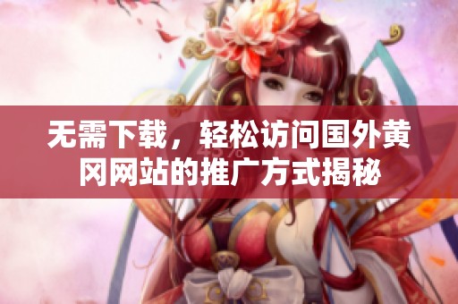 无需下载，轻松访问国外黄冈网站的推广方式揭秘