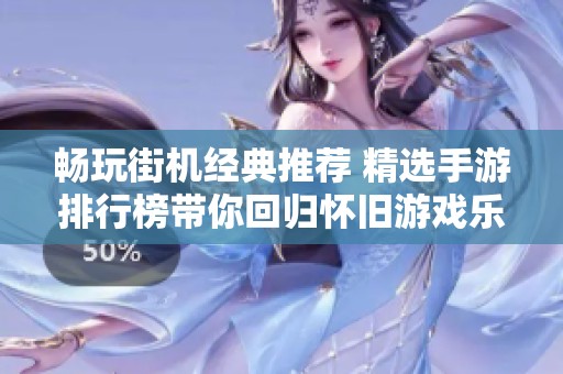 畅玩街机经典推荐 精选手游排行榜带你回归怀旧游戏乐趣