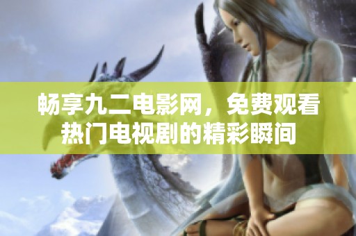 畅享九二电影网，免费观看热门电视剧的精彩瞬间
