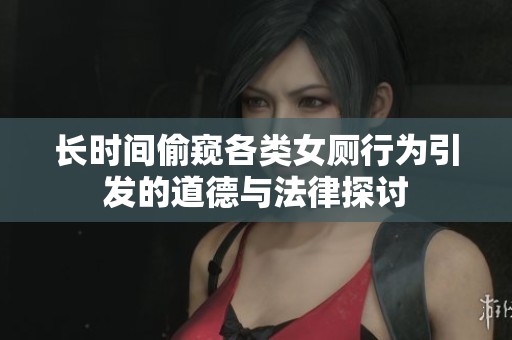 长时间偷窥各类女厕行为引发的道德与法律探讨