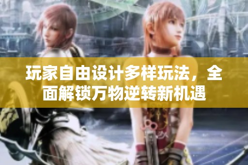 玩家自由设计多样玩法，全面解锁万物逆转新机遇