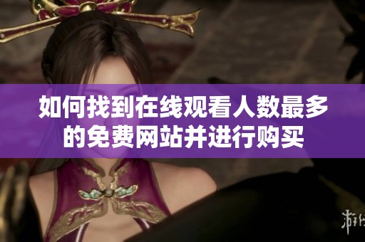 如何找到在线观看人数最多的免费网站并进行购买