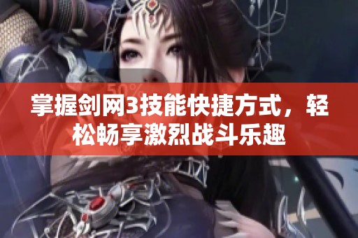 掌握剑网3技能快捷方式，轻松畅享激烈战斗乐趣