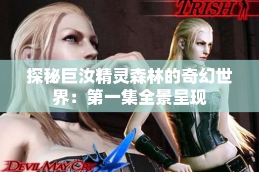 探秘巨汝精灵森林的奇幻世界：第一集全景呈现