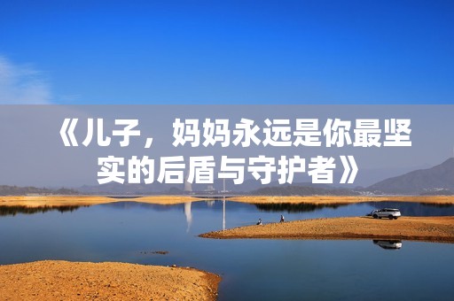 《儿子，妈妈永远是你最坚实的后盾与守护者》