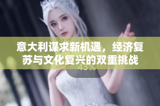 意大利谋求新机遇，经济复苏与文化复兴的双重挑战