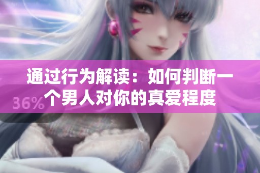 通过行为解读：如何判断一个男人对你的真爱程度