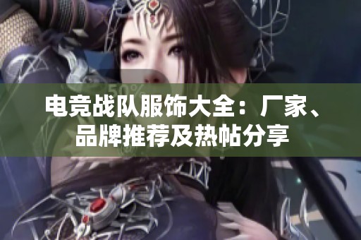 电竞战队服饰大全：厂家、品牌推荐及热帖分享