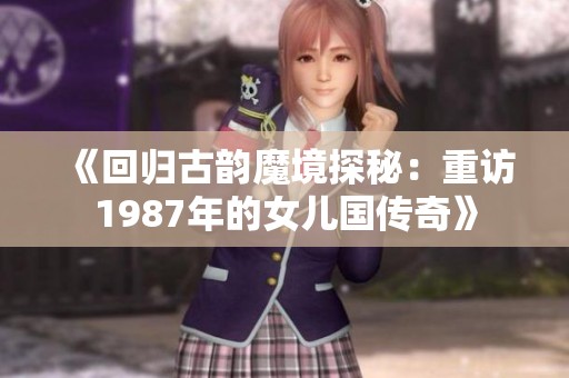 《回归古韵魔境探秘：重访1987年的女儿国传奇》