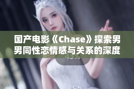 国产电影《Chase》探索男男同性恋情感与关系的深度剖析