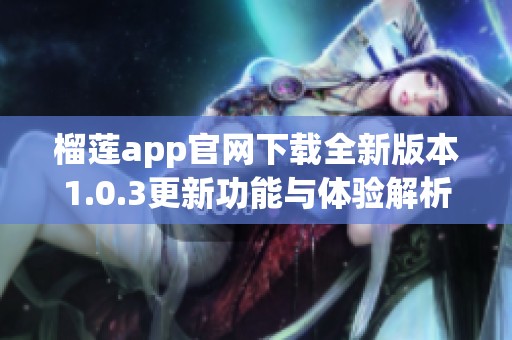 榴莲app官网下载全新版本1.0.3更新功能与体验解析