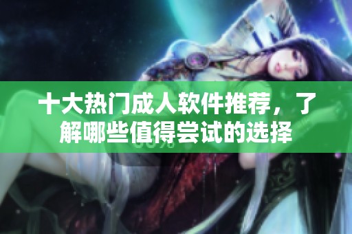 十大热门成人软件推荐，了解哪些值得尝试的选择