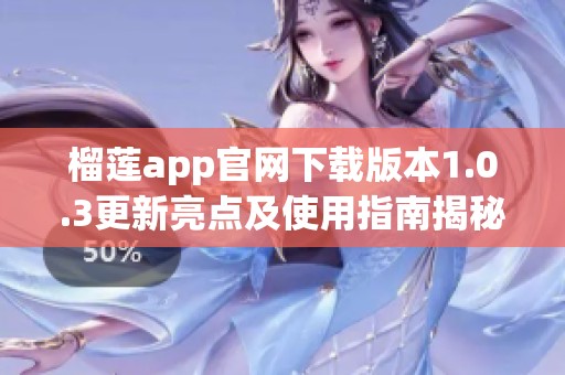 榴莲app官网下载版本1.0.3更新亮点及使用指南揭秘