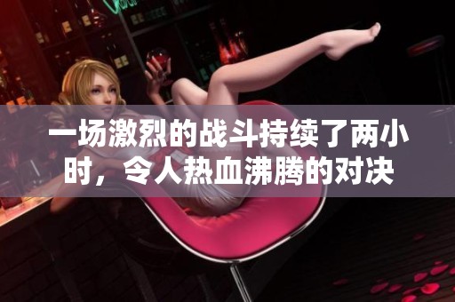 一场激烈的战斗持续了两小时，令人热血沸腾的对决