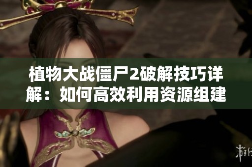 植物大战僵尸2破解技巧详解：如何高效利用资源组建强大阵容