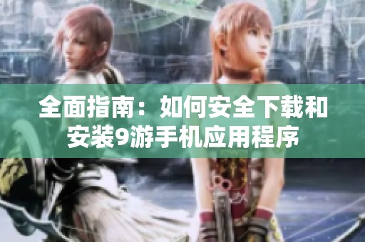 全面指南：如何安全下载和安装9游手机应用程序