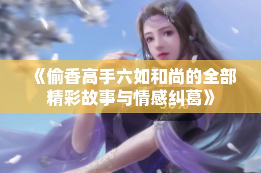 《偷香高手六如和尚的全部精彩故事与情感纠葛》