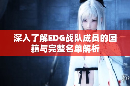 深入了解EDG战队成员的国籍与完整名单解析