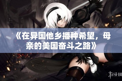 《在异国他乡播种希望，母亲的美国奋斗之路》