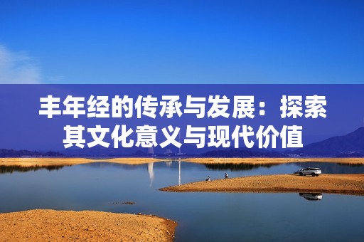 丰年经的传承与发展：探索其文化意义与现代价值