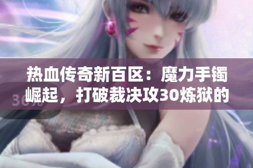热血传奇新百区：魔力手镯崛起，打破裁决攻30炼狱的神话