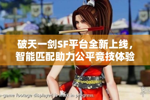 破天一剑SF平台全新上线，智能匹配助力公平竞技体验