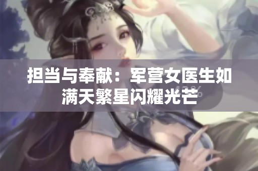 担当与奉献：军营女医生如满天繁星闪耀光芒