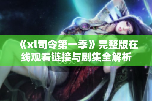 《xl司令第一季》完整版在线观看链接与剧集全解析