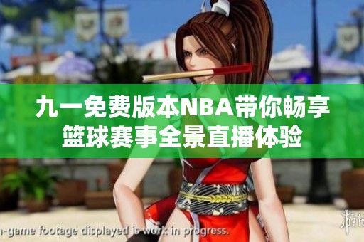 九一免费版本NBA带你畅享篮球赛事全景直播体验