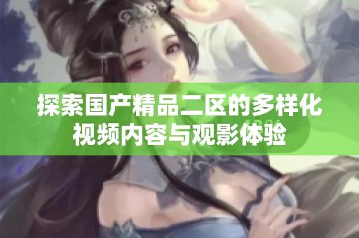 探索国产精品二区的多样化视频内容与观影体验