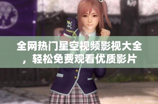 全网热门星空视频影视大全，轻松免费观看优质影片