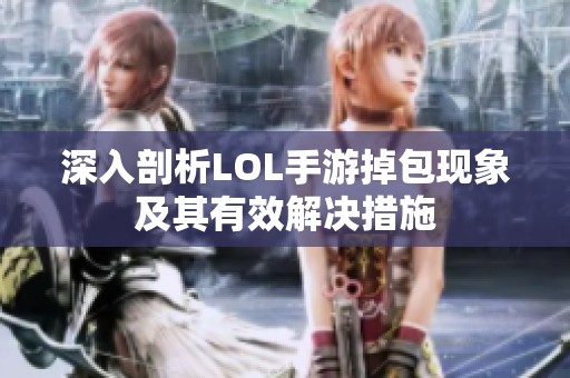深入剖析LOL手游掉包现象及其有效解决措施
