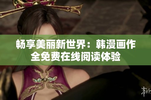 畅享美丽新世界：韩漫画作全免费在线阅读体验