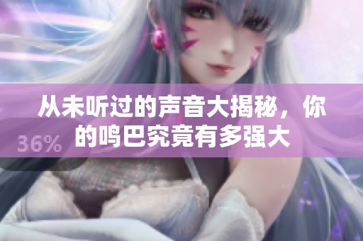 从未听过的声音大揭秘，你的鸣巴究竟有多强大