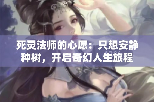 死灵法师的心愿：只想安静种树，开启奇幻人生旅程