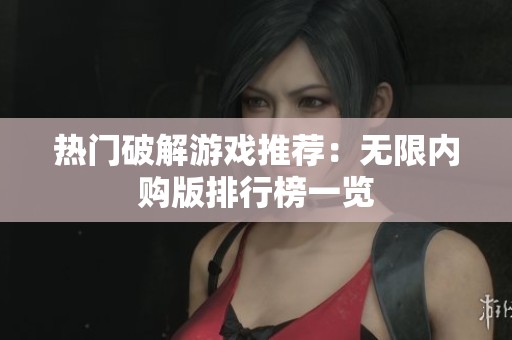 热门破解游戏推荐：无限内购版排行榜一览