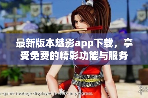 最新版本魅影app下载，享受免费的精彩功能与服务