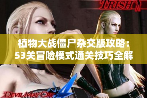 植物大战僵尸杂交版攻略：53关冒险模式通关技巧全解析