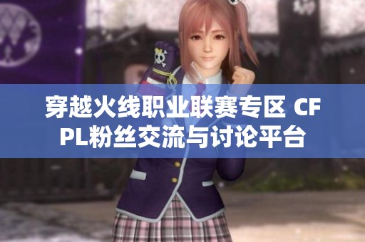 穿越火线职业联赛专区 CFPL粉丝交流与讨论平台