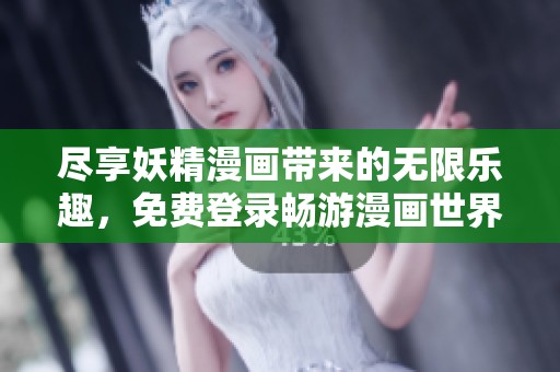 尽享妖精漫画带来的无限乐趣，免费登录畅游漫画世界