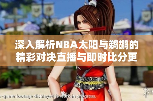 深入解析NBA太阳与鹈鹕的精彩对决直播与即时比分更新