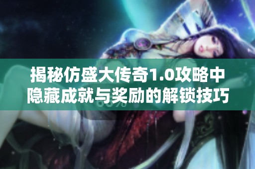 揭秘仿盛大传奇1.0攻略中隐藏成就与奖励的解锁技巧