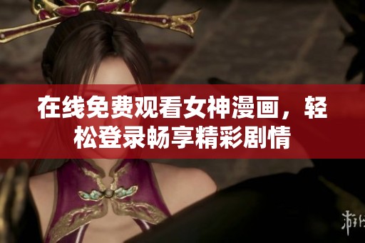 在线免费观看女神漫画，轻松登录畅享精彩剧情