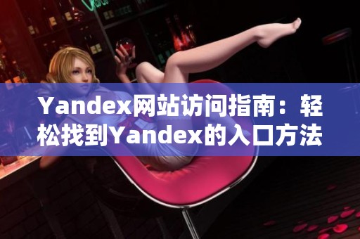 Yandex网站访问指南：轻松找到Yandex的入口方法