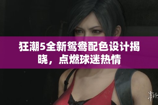狂潮5全新鸳鸯配色设计揭晓，点燃球迷热情