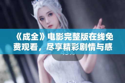 《成全》电影完整版在线免费观看，尽享精彩剧情与感人故事