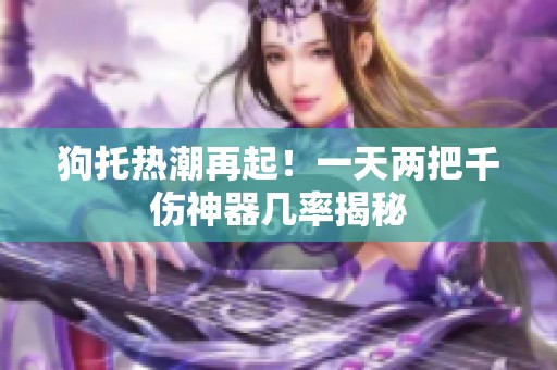 狗托热潮再起！一天两把千伤神器几率揭秘