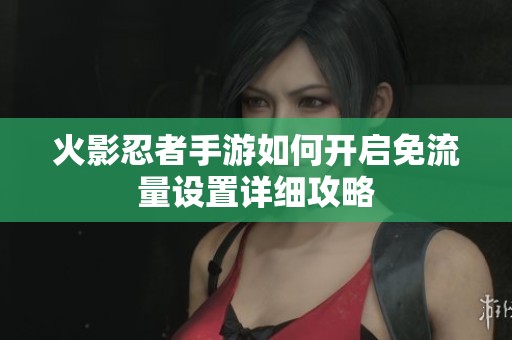 火影忍者手游如何开启免流量设置详细攻略
