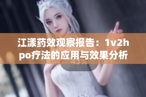 江漾药效观察报告：1v2hpo疗法的应用与效果分析
