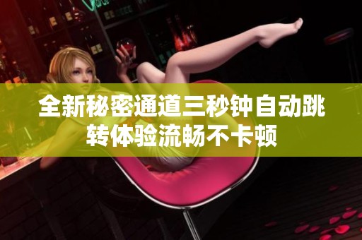 全新秘密通道三秒钟自动跳转体验流畅不卡顿